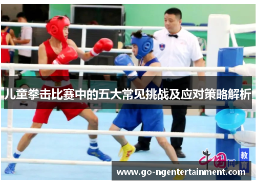 儿童拳击比赛中的五大常见挑战及应对策略解析