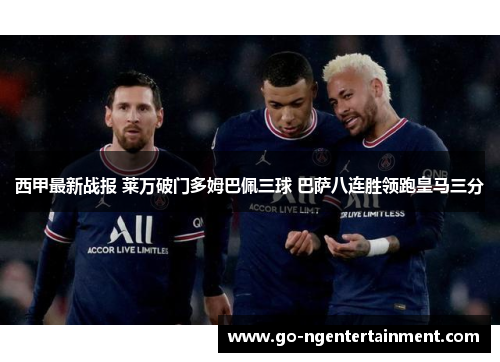西甲最新战报 莱万破门多姆巴佩三球 巴萨八连胜领跑皇马三分 西甲最新战报 莱万破门多姆巴佩三球 巴萨八连胜领跑皇马三分
