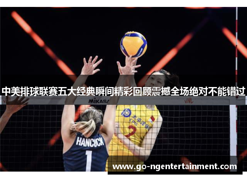 中美排球联赛五大经典瞬间精彩回顾震撼全场绝对不能错过 中美排球联赛五大经典瞬间精彩回顾震撼全场绝对不能错过