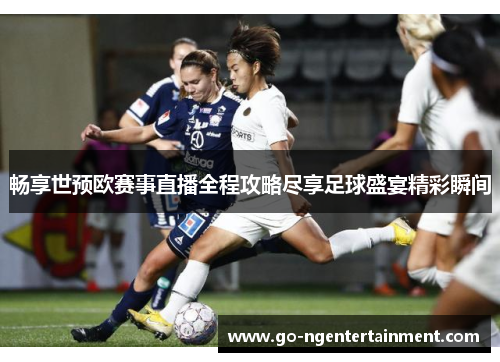 畅享世预欧赛事直播全程攻略尽享足球盛宴精彩瞬间