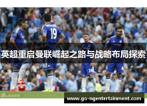 英超重启曼联崛起之路与战略布局探索