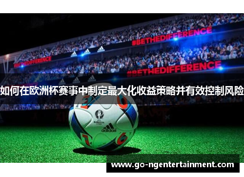 如何在欧洲杯赛事中制定最大化收益策略并有效控制风险