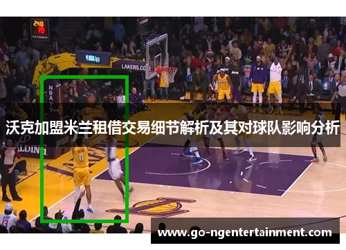 沃克加盟米兰租借交易细节解析及其对球队影响分析
