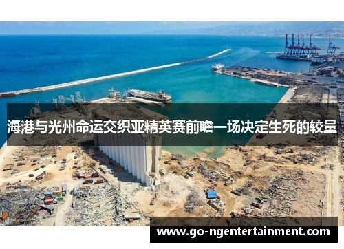 海港与光州命运交织亚精英赛前瞻一场决定生死的较量