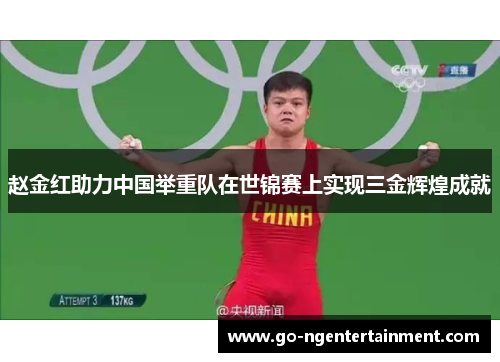 赵金红助力中国举重队在世锦赛上实现三金辉煌成就