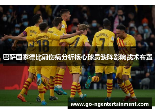 巴萨国家德比前伤病分析核心球员缺阵影响战术布置