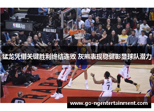 猛龙凭借关键胜利终结连败 灰熊表现稳健彰显球队潜力 猛龙凭借关键胜利终结连败 灰熊表现稳健彰显球队潜力