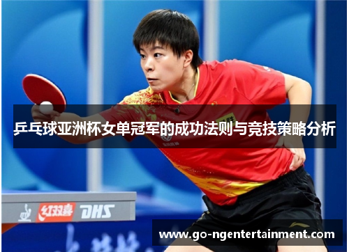 乒乓球亚洲杯女单冠军的成功法则与竞技策略分析 乒乓球亚洲杯女单冠军的成功法则与竞技策略分析