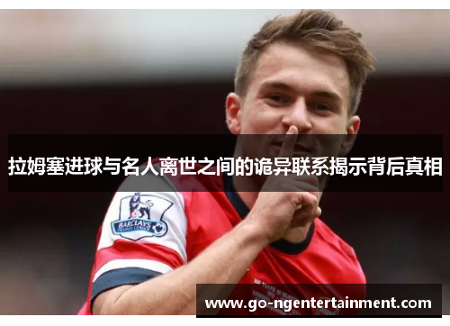 拉姆塞进球与名人离世之间的诡异联系揭示背后真相