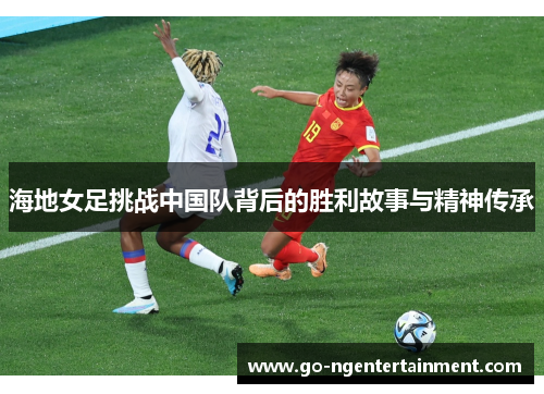 海地女足挑战中国队背后的胜利故事与精神传承