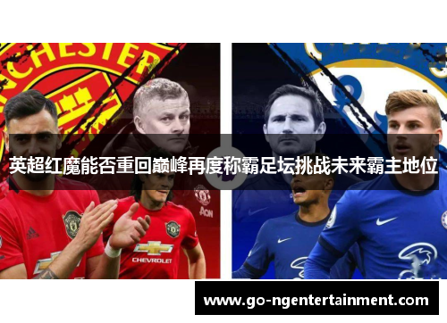 英超红魔能否重回巅峰再度称霸足坛挑战未来霸主地位 英超红魔能否重回巅峰再度称霸足坛挑战未来霸主地位
