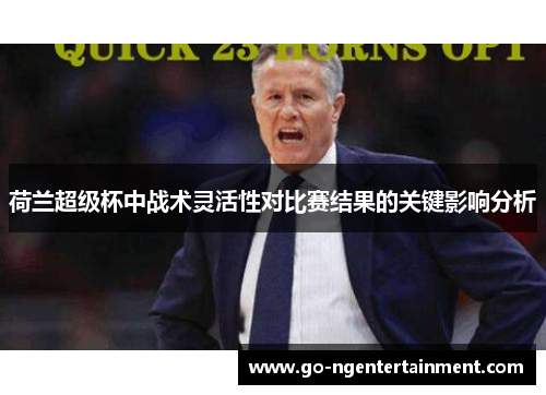 荷兰超级杯中战术灵活性对比赛结果的关键影响分析 荷兰超级杯中战术灵活性对比赛结果的关键影响分析