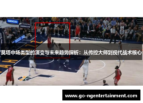 莫塔中场类型的演变与未来趋势探析：从传控大师到现代战术核心