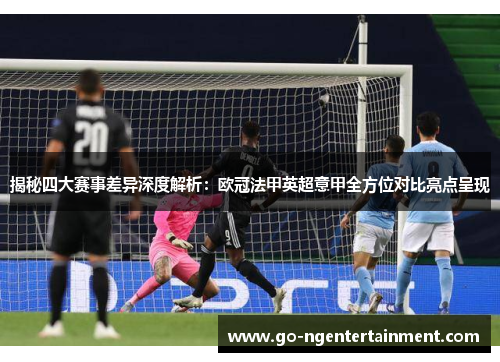 揭秘四大赛事差异深度解析：欧冠法甲英超意甲全方位对比亮点呈现