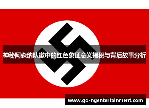 神秘阿森纳队徽中的红色象征意义揭秘与背后故事分析