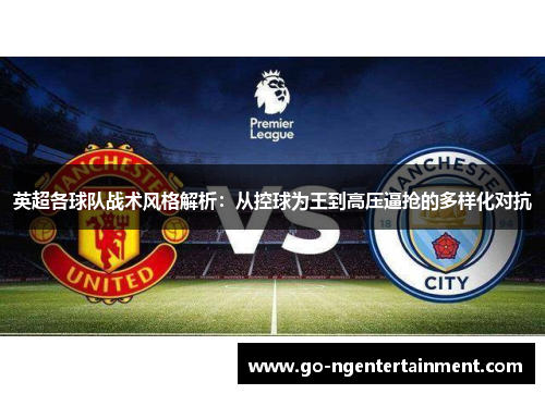 英超各球队战术风格解析：从控球为王到高压逼抢的多样化对抗