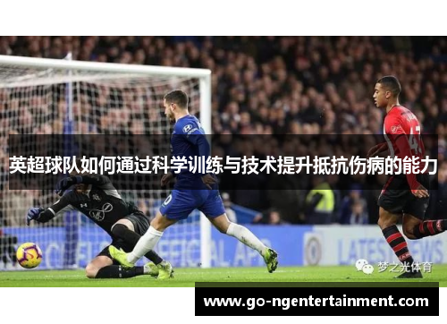 英超球队如何通过科学训练与技术提升抵抗伤病的能力 英超球队如何通过科学训练与技术提升抵抗伤病的能力