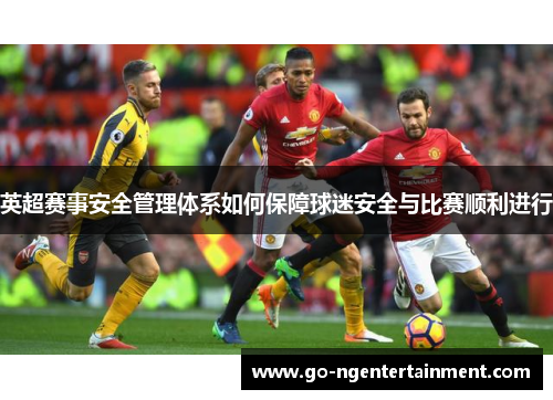 英超赛事安全管理体系如何保障球迷安全与比赛顺利进行 英超赛事安全管理体系如何保障球迷安全与比赛顺利进行