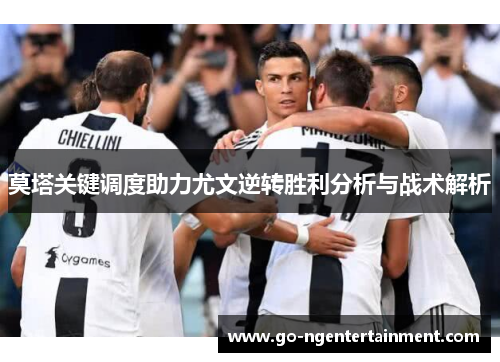 莫塔关键调度助力尤文逆转胜利分析与战术解析 莫塔关键调度助力尤文逆转胜利分析与战术解析