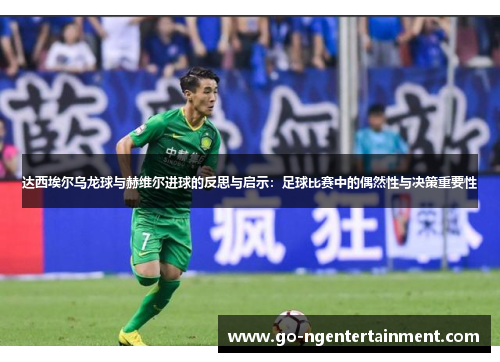 达西埃尔乌龙球与赫维尔进球的反思与启示：足球比赛中的偶然性与决策重要性
