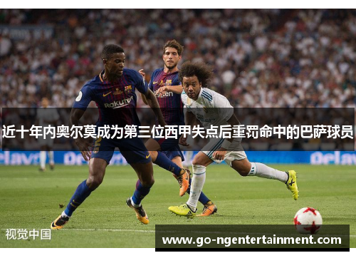 近十年内奥尔莫成为第三位西甲失点后重罚命中的巴萨球员 近十年内奥尔莫成为第三位西甲失点后重罚命中的巴萨球员