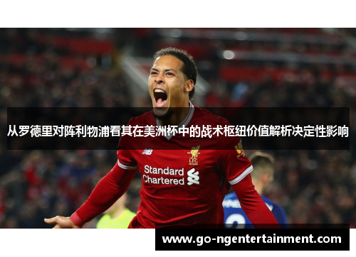 从罗德里对阵利物浦看其在美洲杯中的战术枢纽价值解析决定性影响 从罗德里对阵利物浦看其在美洲杯中的战术枢纽价值解析决定性影响