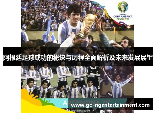 阿根廷足球成功的秘诀与历程全面解析及未来发展展望 阿根廷足球成功的秘诀与历程全面解析及未来发展展望