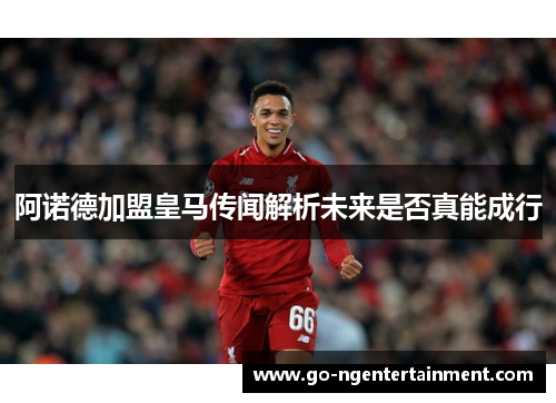 阿诺德加盟皇马传闻解析未来是否真能成行