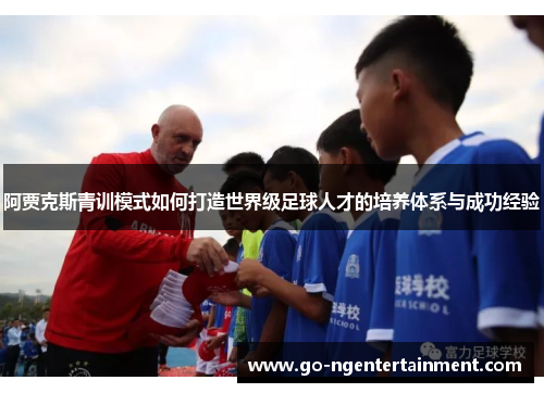 阿贾克斯青训模式如何打造世界级足球人才的培养体系与成功经验 阿贾克斯青训模式如何打造世界级足球人才的培养体系与成功经验