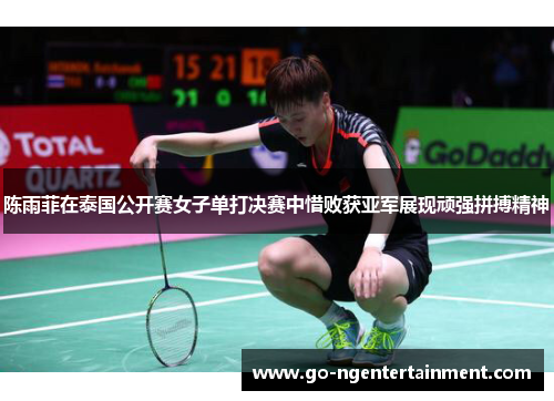 陈雨菲在泰国公开赛女子单打决赛中惜败获亚军展现顽强拼搏精神