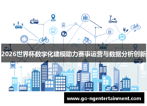 2026世界杯数字化建模助力赛事运营与数据分析创新