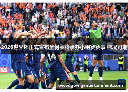 2026世界杯正式宣布圣何塞将承办小组赛赛事 盛况可期