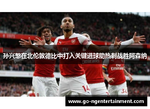 孙兴慜在北伦敦德比中打入关键进球助热刺战胜阿森纳